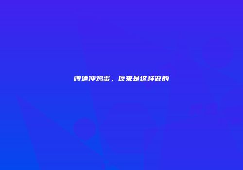 啤酒冲鸡蛋，原来是这样做的