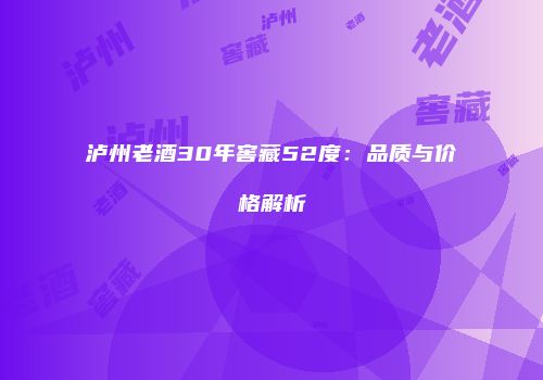 泸州老酒30年窖藏52度：品质与价格解析