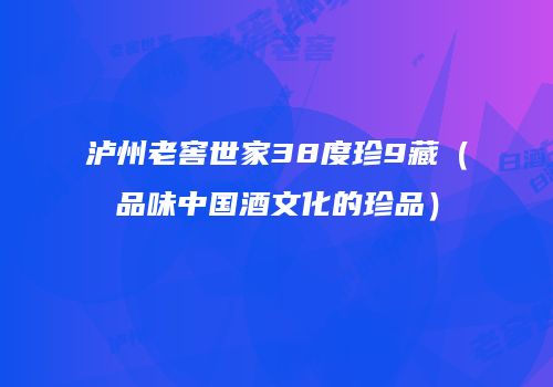 泸州老窖世家38度珍9藏（品味中国酒文化的珍品）