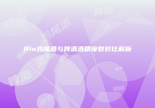 Rio鸡尾酒与啤酒酒精度数对比解析