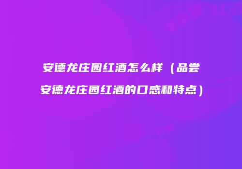 安德龙庄园红酒怎么样（品尝安德龙庄园红酒的口感和特点）