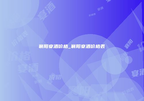 襄阳宴酒价格_襄阳宴酒价格表