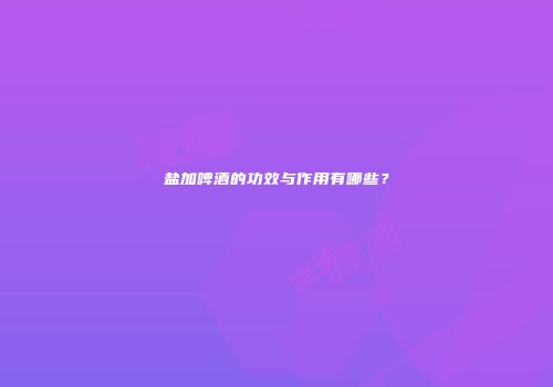 盐加啤酒的功效与作用有哪些？