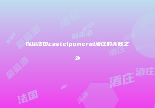 探秘法国castelpomerol酒庄的美妙之处
