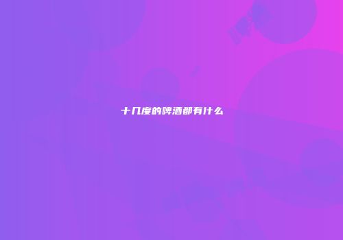 十几度的啤酒都有什么
