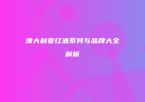澳大利亚红酒系列与品牌大全解析