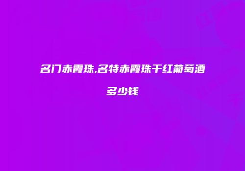 名门赤霞珠,名特赤霞珠干红葡萄酒多少钱