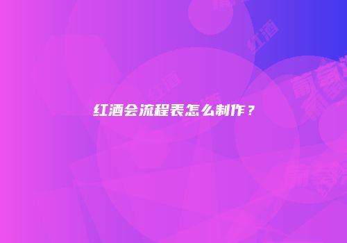 红酒会流程表怎么制作？