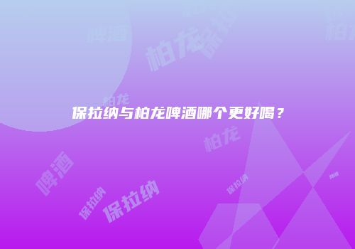 保拉纳与柏龙啤酒哪个更好喝？