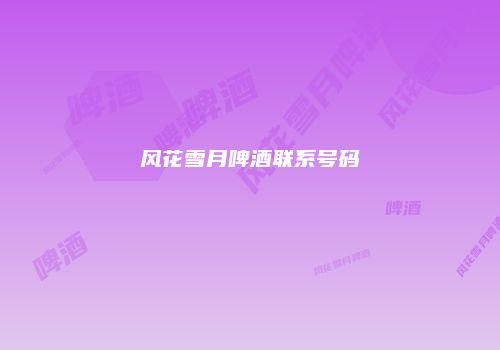 风花雪月啤酒联系号码