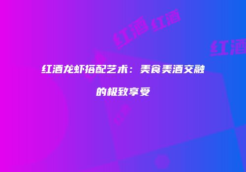 红酒龙虾搭配艺术：美食美酒交融的极致享受