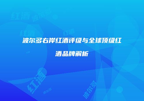 波尔多右岸红酒评级与全球顶级红酒品牌解析