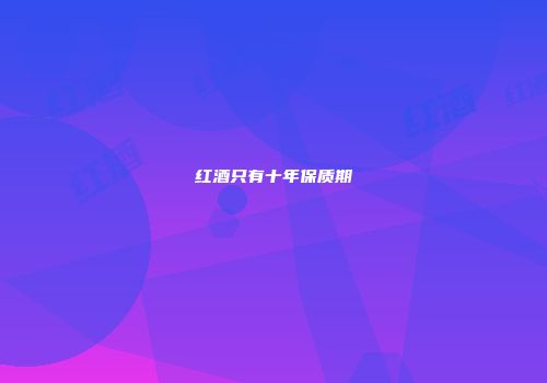红酒只有十年保质期