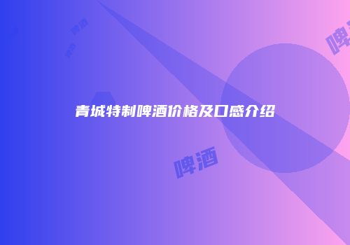 青城特制啤酒价格及口感介绍