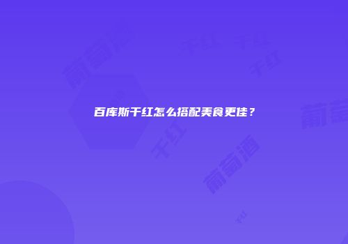 百库斯干红怎么搭配美食更佳？