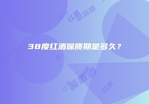 38度红酒保质期是多久？