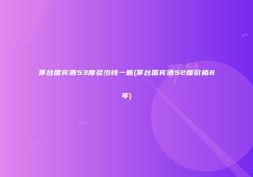 茅台国宾酒53度多少钱一瓶(茅台国宾酒52度价格8年)