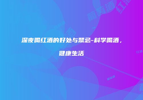深夜喝红酒的好处与禁忌-科学喝酒，健康生活