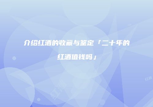 介绍红酒的收藏与鉴定「二十年的红酒值钱吗」