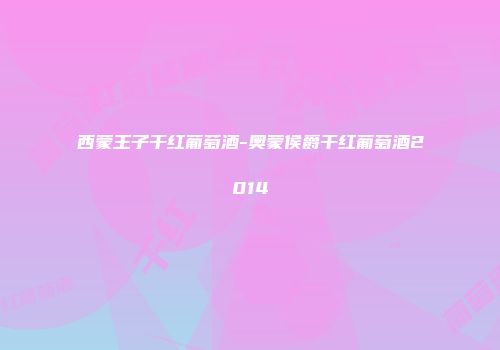 西蒙王子干红葡萄酒-奥蒙侯爵干红葡萄酒2014
