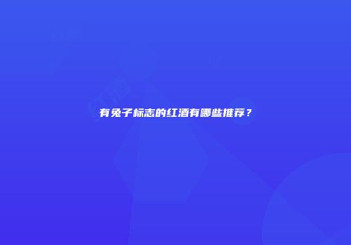 有兔子标志的红酒有哪些推荐？