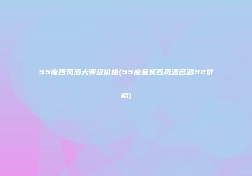 55度西凤酒大师级价格(55度金奖西凤酒名酒52价格)