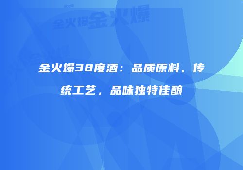金火爆38度酒：品质原料、传统工艺，品味独特佳酿