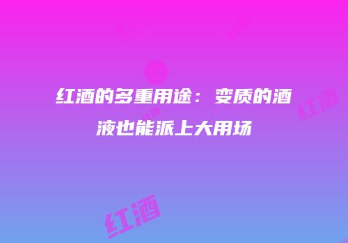 红酒的多重用途：变质的酒液也能派上大用场