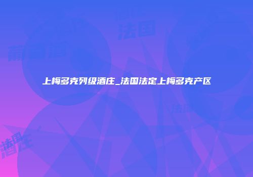 上梅多克列级酒庄_法国法定上梅多克产区