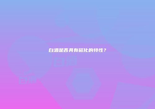 白酒是否具有磁化的特性？