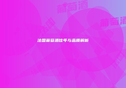 法国葡萄酒佳年与品质解析