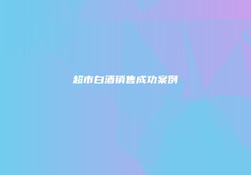 超市白酒销售成功案例