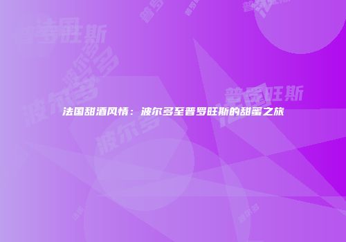 法国甜酒风情：波尔多至普罗旺斯的甜蜜之旅