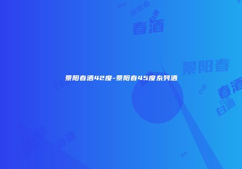 景阳春酒42度-景阳春45度糸列酒