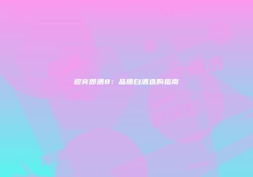 迎宾郎酒8：品质白酒选购指南