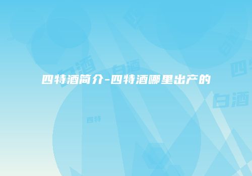 四特酒简介-四特酒哪里出产的