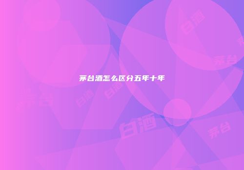 茅台酒怎么区分五年十年