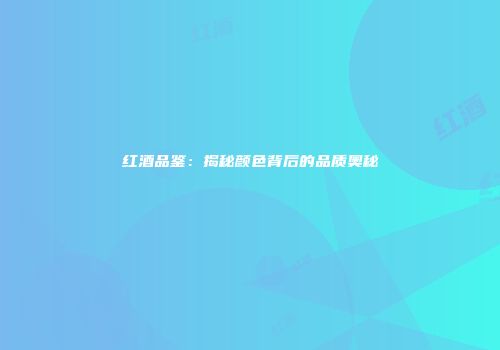红酒品鉴：揭秘颜色背后的品质奥秘