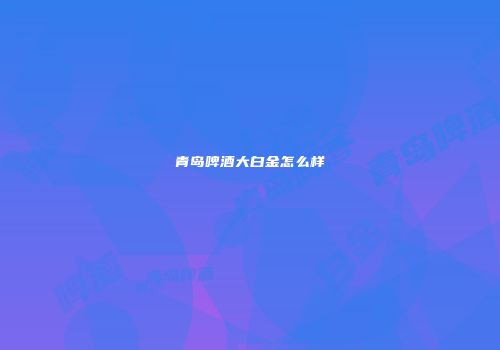 青岛啤酒大白金怎么样