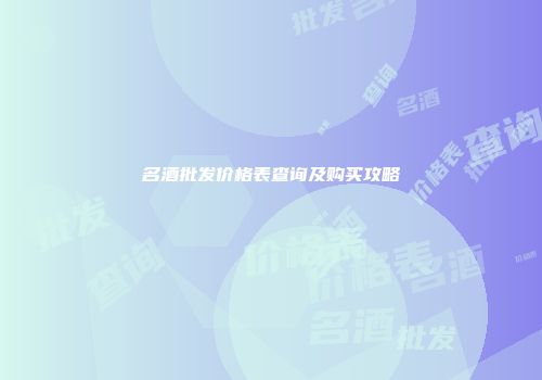 名酒批发价格表查询及购买攻略