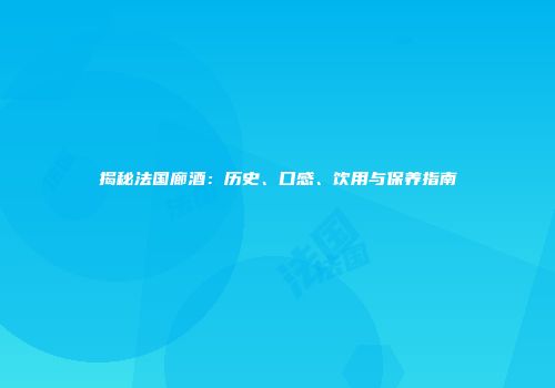 揭秘法国廊酒：历史、口感、饮用与保养指南