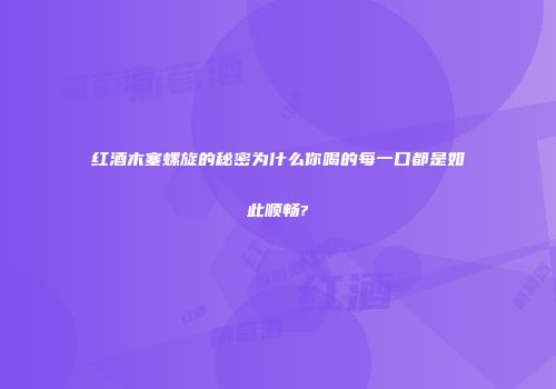 红酒木塞螺旋的秘密为什么你喝的每一口都是如此顺畅?