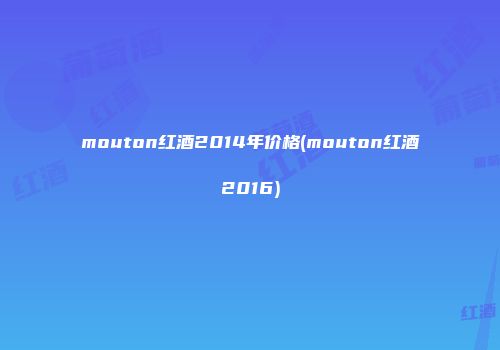 mouton红酒2014年价格(mouton红酒2016)