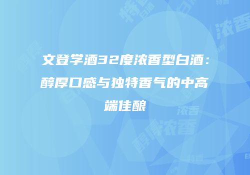 文登学酒32度浓香型白酒：醇厚口感与独特香气的中高端佳酿