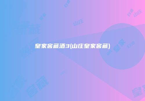 皇家窖藏酒3(山庄皇家窖藏)