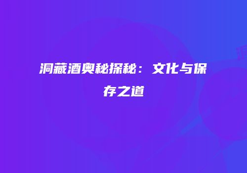 洞藏酒奥秘探秘：文化与保存之道