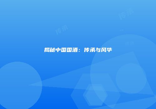 揭秘中国国酒：传承与风华