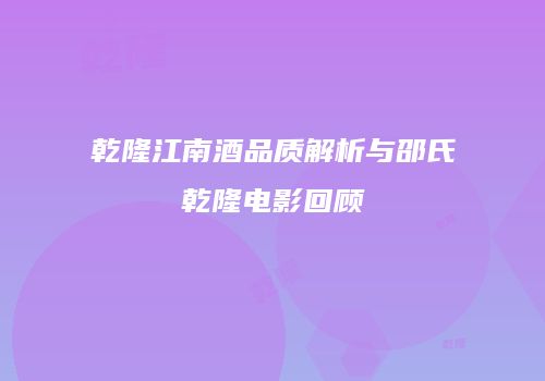 乾隆江南酒品质解析与邵氏乾隆电影回顾