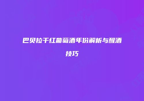 巴贝拉干红葡萄酒年份解析与醒酒技巧