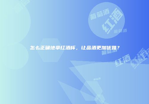 怎么正确地拿红酒杯，让品酒更加优雅？